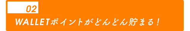 02 WALLETポイントがどんどん貯まる！