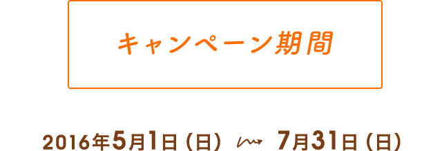 キャンペーン期間2016年5月1日（日）～7月31日（日）