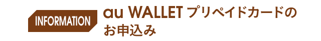 INFORMATION au WALLET プリペイドカードのお申込み