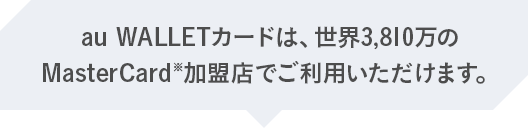 au WALLETカードは、世界3,810万のMasterCard加盟店でご利用いただけます。