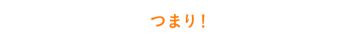 つまり！ 