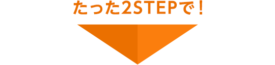 たった2STEPで！