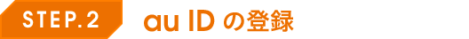 STEP.2 au ID の登録