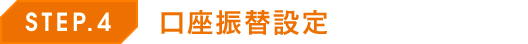 STEP.4 口座振替設定