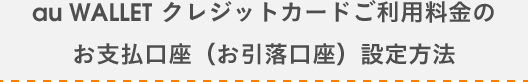 au WALLET クレジットカードご利用料金のお支払口座（お引落口座）設定方法