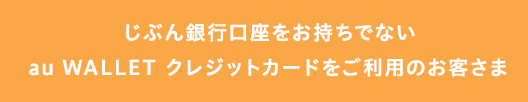 じぶん銀行口座をお持ちでないau WALLET クレジットカードをご利用のお客さま