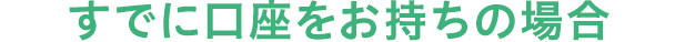 すでに口座をお持ちの場合