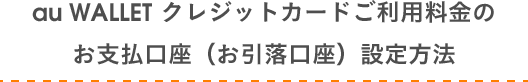 au WALLET クレジットカードご利用料金のお支払口座（お引落口座）設定方法