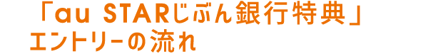 「au STAR じぶん銀行特典」エントリーの流れ