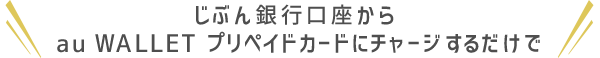 じぶん銀行口座から au WALLET プリペイドカードにチャージするだけで