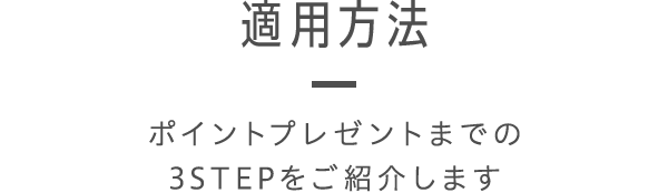 適用方法 - ポイントプレゼントまでの3STEPをご紹介します