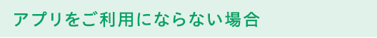 アプリをご利用にならない場合