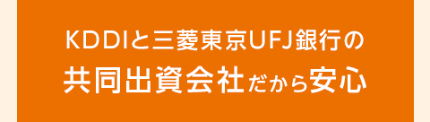 KDDIと三菱東京UFJ銀行の共同出資会社だから安心