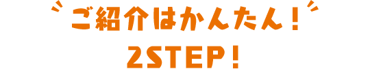 ご紹介はかんたん！ 2STEP!