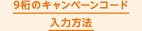 9桁のキャンペーンコード入力方法