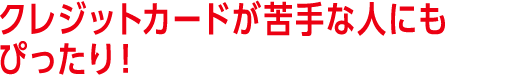 クレジットカードが苦手な人にもぴったり！