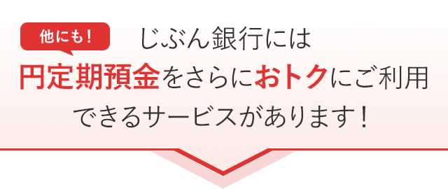 他にも！じぶん銀行には円定期預金をさらにおトクにご利用できるサービスがあります！