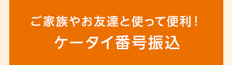 ご家族やお友達と使って便利！ケータイ番号振込