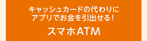 キャッシュカードの代わりにアプリでお金を引出せる！スマホATM