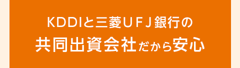 KDDIと三菱ＵＦＪ銀行の共同出資会社だから安心