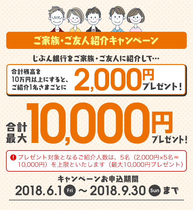 ご家族・ご友人紹介キャンペーン 合計最大10,000円プレゼント！ 合計残高を10万円以上にすると、ご紹介1名さまごとに2,000円プレゼント！ 2018.6.1 Fri～2018.9.30 Sun まで