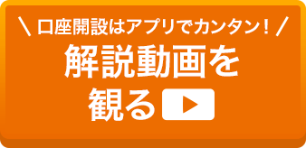 口座開設はアプリでカンタン！解説動画を観る