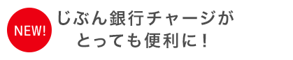 NEW! じぶん銀行チャージがとっても便利に！