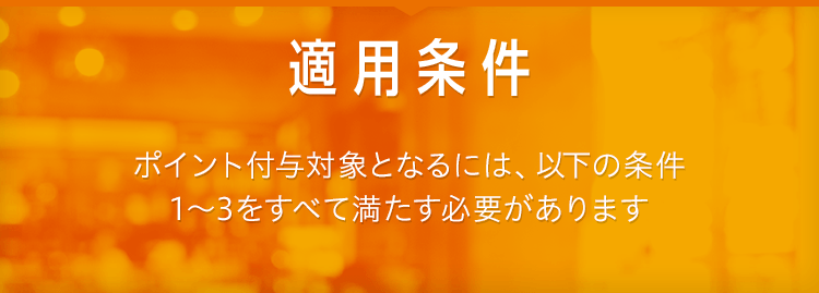 適用条件 ポイント付与対象となるには、以下の条件1～3をすべて満たす必要があります