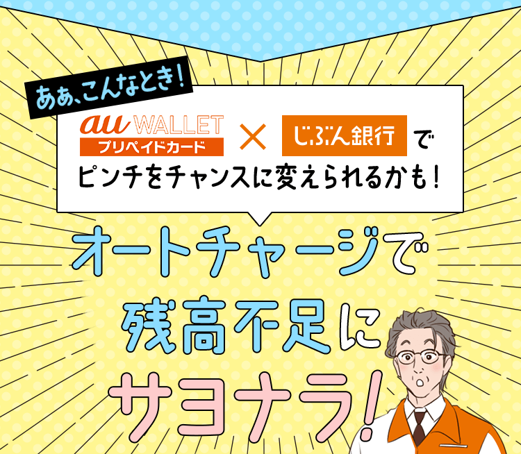 あぁ、こんなとき！ au WALLET プリペイドカード × じぶん銀行 でピンチをチャンスに変えられるかも！ オートチャージで残高不足にサヨナラ！