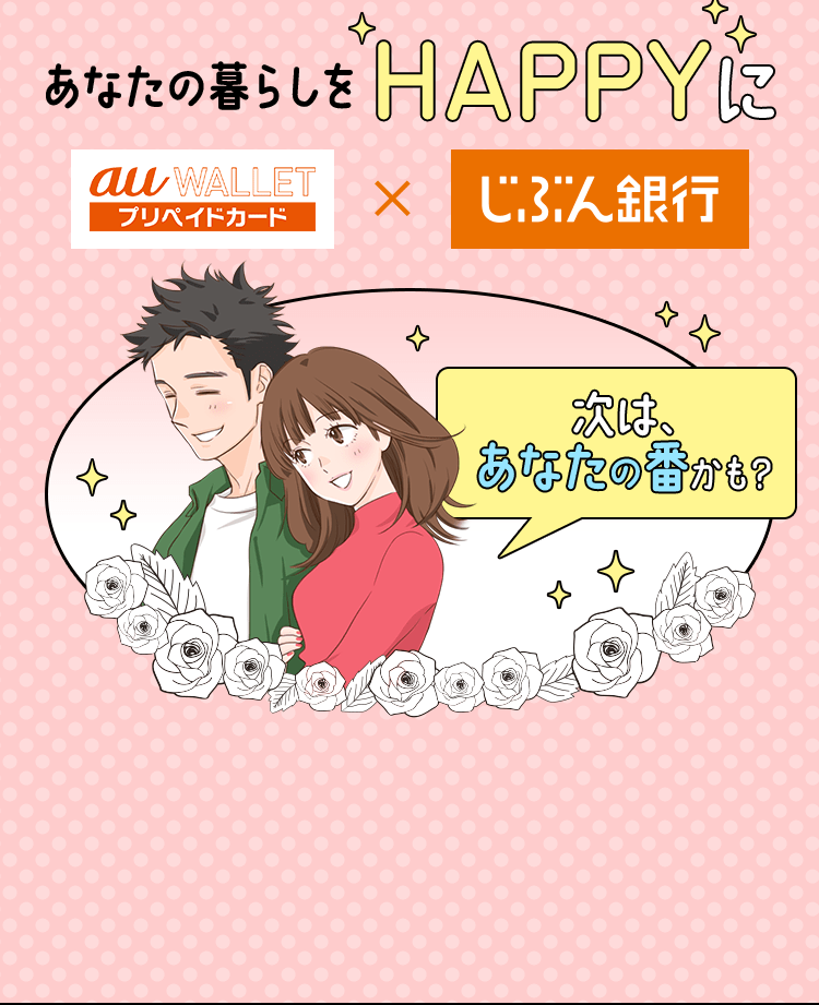 あなたの暮らしをHAPPYに au WALLET プリペイドカード × じぶん銀行 次は、あなたの番かも？