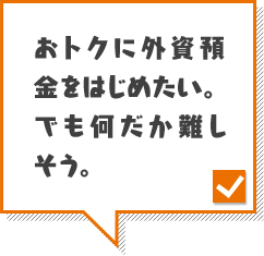 おトクに外資預金をはじめたい。でも何だか難しそう。