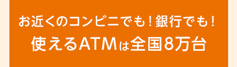 お近くのコンビニでも！銀行でも！使えるATMは全国8万台