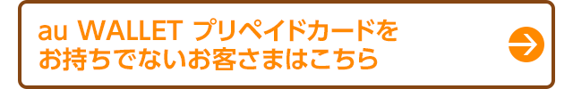 au WALLET プリペイドカードをお持ちでないお客さまはこちら