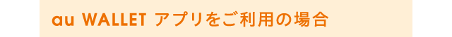 au WALLET アプリをご利用の場合