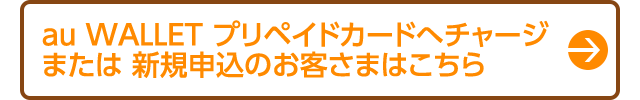 au WALLET プリペイドカードへチャージまたは 新規申込のお客さまはこちら