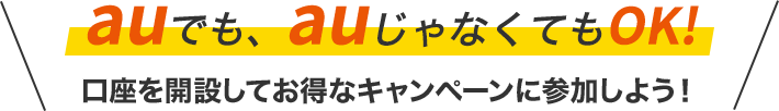 auでも、auじゃなくてもOK!口座を開設してお得なキャンペーンに参加しよう！