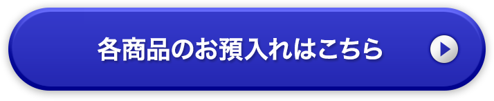 各商品のお預入れはこちら