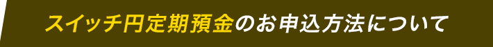 スイッチ円定期預金のお申込方法について