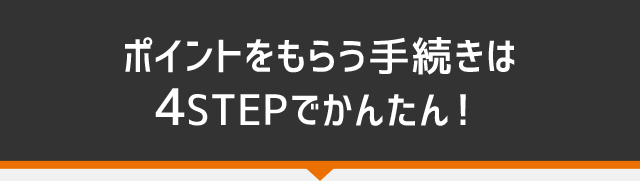 ポイントをもらう手続きは、4STEPでかんたん！