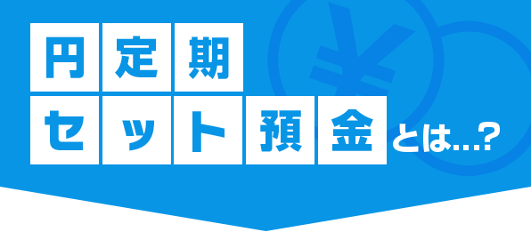 円定期セット預金とは？