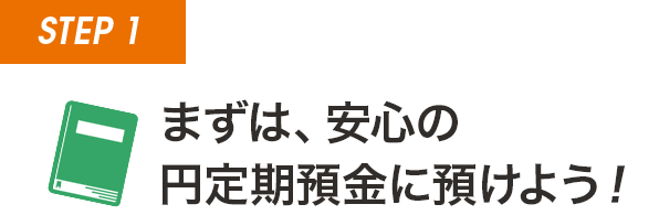 STEP1 まずは、安心の円定期預金に預けよう！