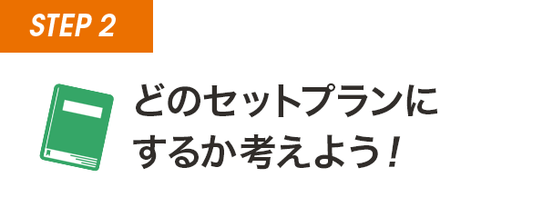 STEP2 どのセットプランにするか考えよう！
