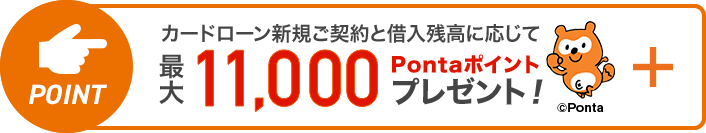 カードローン新規ご契約と借入残高に応じて最大11,000Pontaポイントプレゼント!