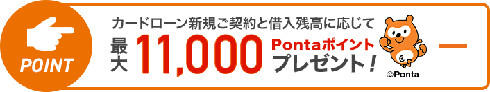 カードローン新規ご契約と借入残高に応じて最大11,000Pontaポイントプレゼント!