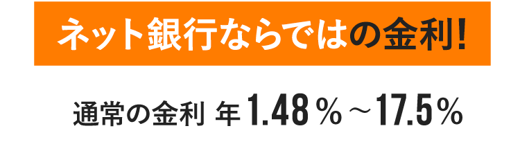 ネット銀行ならではの金利!通常の金利 年1.48%〜17.5%