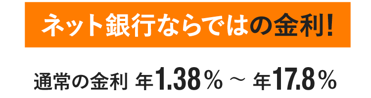 ネット銀行ならではの金利!通常の金利 年1.38%〜年17.8%