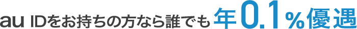 au IDをお持ちの方なら誰でも年0.1％優遇