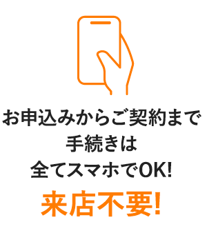 お申込みからご契約まで手続きは全てスマホでOK!