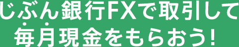 じぶん銀行FXで取引して毎月現金をもらおう！