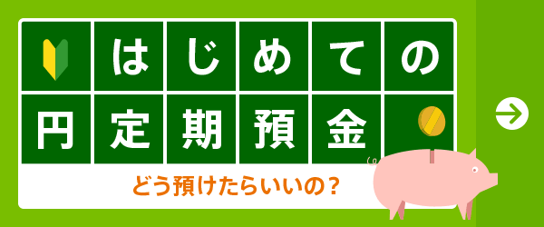 はじめての円定期預金 どう預けたらいいの?